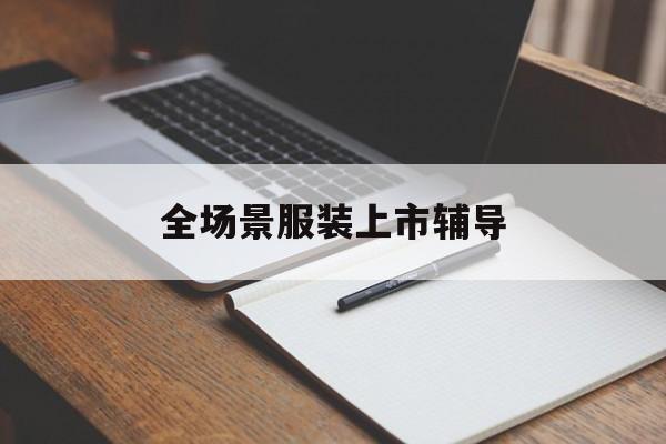 湖州市全场景服装上市辅导(服装怎么样打造场景化)